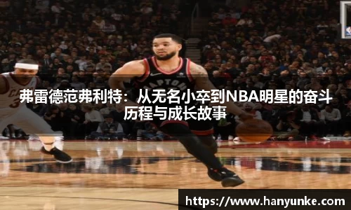 弗雷德范弗利特:从无名小卒到NBA明星的奋斗历程与成长故事