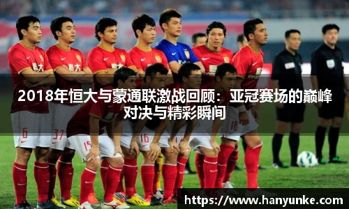 2018年恒大与蒙通联激战回顾：亚冠赛场的巅峰对决与精彩瞬间
