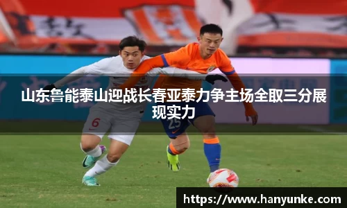 山东鲁能泰山迎战长春亚泰力争主场全取三分展现实力